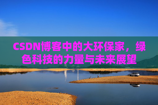 CSDN博客中的大环保家,绿色科技的力量与未来展望